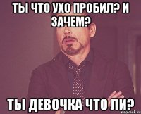 ты что ухо пробил? и зачем? ты девочка что ли?