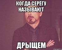 когда серёгу называют дрыщем