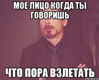 мое лицо когда ты говоришь что пора взлетать