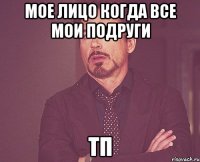 мое лицо когда все мои подруги тп