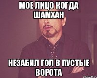 мое лицо когда шамхан незабил гол в пустые ворота