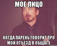 мое лицо когда парень говорит про мой отъезд в общагу
