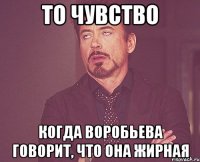 то чувство когда воробьева говорит, что она жирная