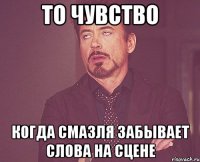 то чувство когда смазля забывает слова на сцене