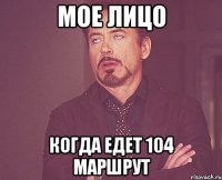 мое лицо когда едет 104 маршрут