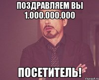 поздравляем вы 1.000.000.000 посетитель!