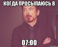 когда просыпаюсь в 07:00