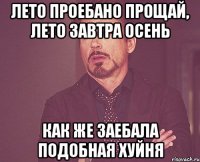 лето проебано прощай, лето завтра осень как же заебала подобная хуйня