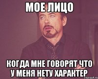 мое лицо когда мне говорят что у меня нету характер