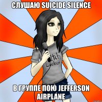 слушаю suicide silence в группе пою jefferson airplane