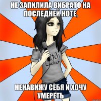 не запилила вибрато на последней ноте, ненавижу себя и хочу умереть