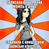 записала вокал, пока моюсь в душе сравнила с концертной записью и охерела