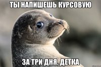 ты напишешь курсовую за три дня, детка