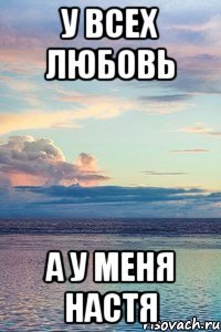 у всех любовь а у меня настя