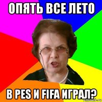 опять все лето в pes и fifa играл?