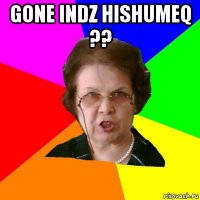 gone indz hishumeq ?? 