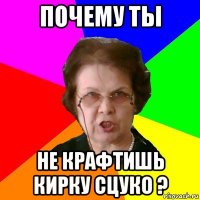 почему ты не крафтишь кирку сцуко ?