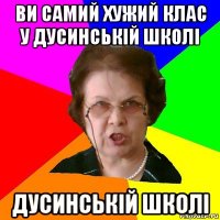 ви самий хужий клас у дусинській школі дусинській школі