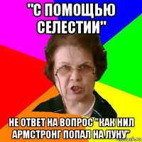 "с помощью селестии" не ответ на вопрос "как нил армстронг попал на луну"