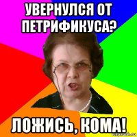 увернулся от петрификуса? ложись, кома!