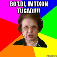 bo'ldi, imtixon tugadi!!! 