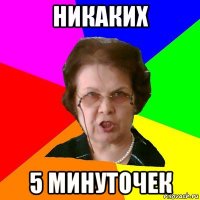 никаких 5 минуточек