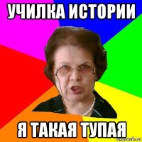 училка истории я такая тупая