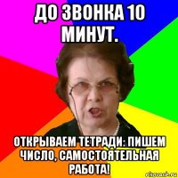 до звонка 10 минут. открываем тетради: пишем число, самостоятельная работа!