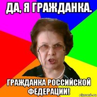 да, я гражданка. гражданка российской федерации!