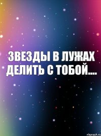 звезды в лужах делить с тобой....