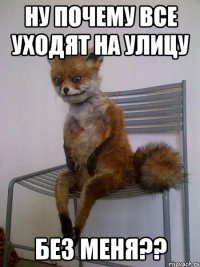 ну почему все уходят на улицу без меня??