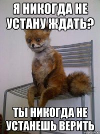 я никогда не устану ждать? ты никогда не устанешь верить