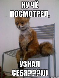 ну чё посмотрел, узнал себя???)))