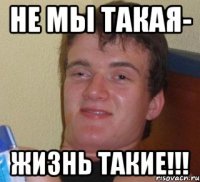 не мы такая- жизнь такие!!!