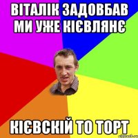 віталік задовбав ми уже кієвлянє кієвскій то торт