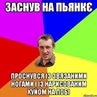 заснув на пьянкє проснувся із звязаними ногами і із нарисованим хуйом на лобі