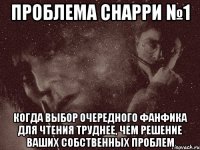 проблема снарри №1 когда выбор очередного фанфика для чтения труднее, чем решение ваших собственных проблем