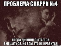 проблема снарри №4 когда джинни пытается вмешаться, но вам это не нравится