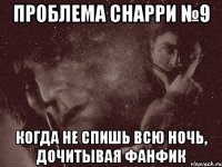 проблема снарри №9 когда не спишь всю ночь, дочитывая фанфик