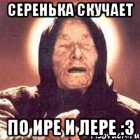 серенька скучает по ире и лере :3