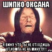 шипко оксана я вижу что ты не отходишь от компа не на минуту!!!