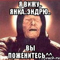 я вижу.. янка..эндрю.. вы поженитесь^^