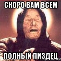 скоро вам всем полный пиздец