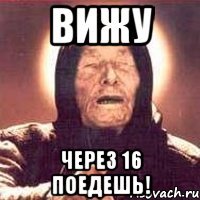 вижу через 16 поедешь!