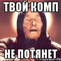 твой комп не потянет