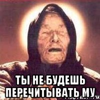  ты не будешь перечитывать му