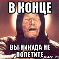 в конце вы никуда не полетите