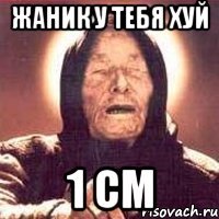 жаник у тебя хуй 1 см