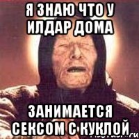 я знаю что у илдар дома занимается сексом с куклой