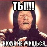 ты!!! нихуя не учишься
